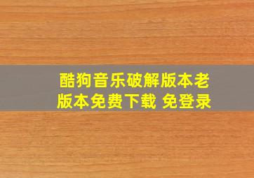 酷狗音乐破解版本老版本免费下载 免登录